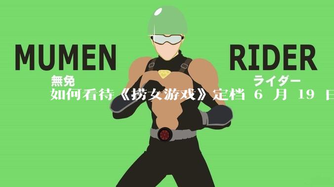如何看待《捞女游戏》定档 6 月 19 日？